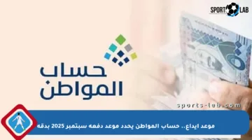 موعد إيداع.. حساب المواطن يحدد موعد دفعة سبتمبر 2025 بدقة
